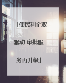 便民利企双驱动 审批服务再升级
