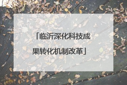 临沂深化科技成果转化机制改革