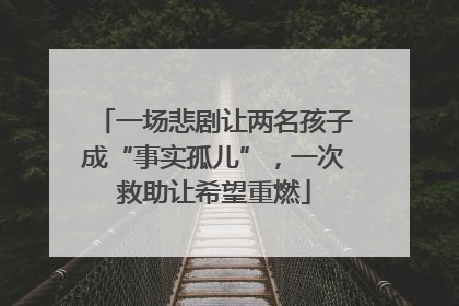 一场悲剧让两名孩子成“事实孤儿”，一次救助让希望重燃