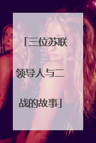 三位苏联领导人与二战的故事