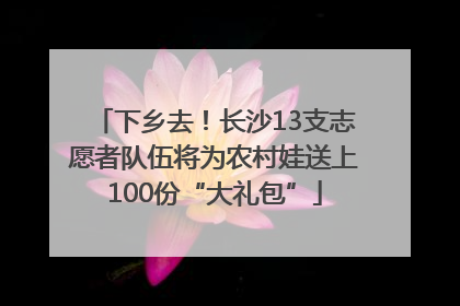 下乡去！长沙13支志愿者队伍将为农村娃送上100份“大礼包”