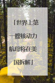 世界上第一艘核动力航母将在美国拆解