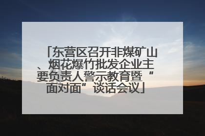 东营区召开非煤矿山、烟花爆竹批发企业主要负责人警示教育暨“面对面”谈话会议