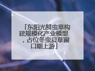 东阳光鲜虫草构建规模化产业模型，占位冬虫夏草窗口期上游