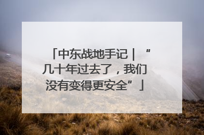 中东战地手记｜“几十年过去了，我们没有变得更安全”