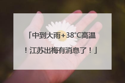 中到大雨+38℃高温！江苏出梅有消息了！