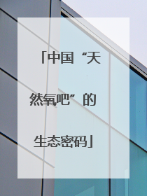 中国“天然氧吧”的生态密码