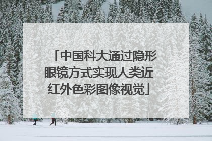 中国科大通过隐形眼镜方式实现人类近红外色彩图像视觉