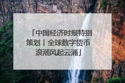 中国经济时报特别策划丨全球数字货币浪潮风起云涌