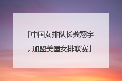 中国女排队长龚翔宇，加盟美国女排联赛