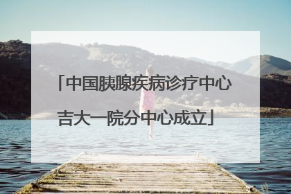 中国胰腺疾病诊疗中心吉大一院分中心成立