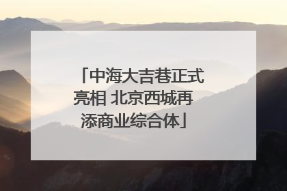 中海大吉巷正式亮相 北京西城再添商业综合体