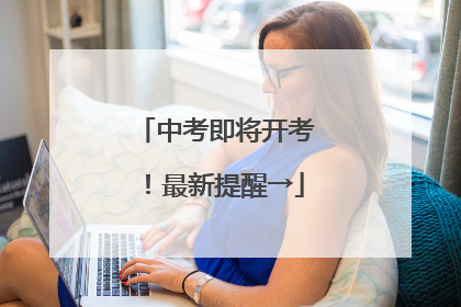中考即将开考！最新提醒→