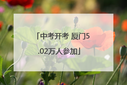 中考开考 厦门5.02万人参加