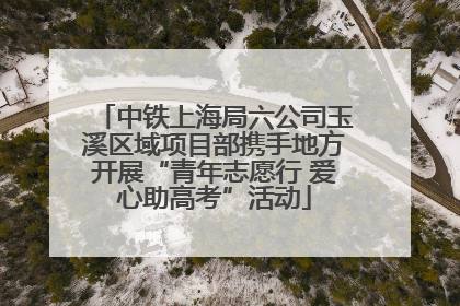 中铁上海局六公司玉溪区域项目部携手地方开展“青年志愿行 爱心助高考”活动