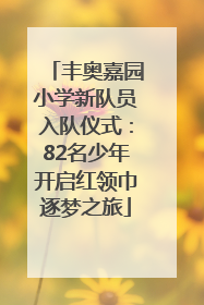 丰奥嘉园小学新队员入队仪式：82名少年开启红领巾逐梦之旅