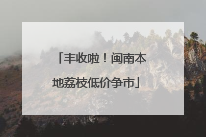 丰收啦！闽南本地荔枝低价争市