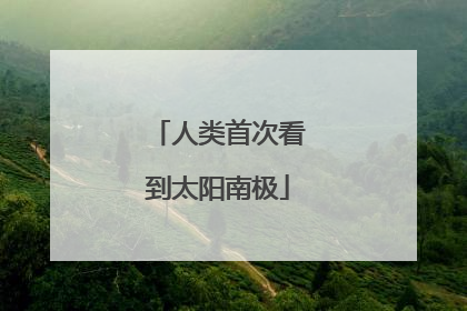 人类首次看到太阳南极