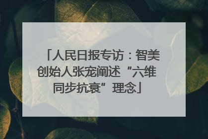 人民日报专访：智美创始人张宠阐述“六维同步抗衰”理念