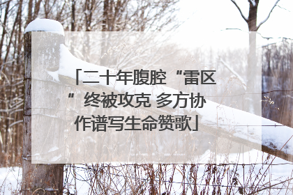 二十年腹腔“雷区”终被攻克 多方协作谱写生命赞歌