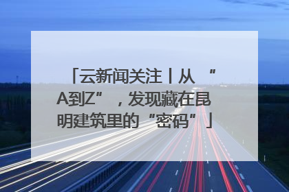 云新闻关注丨从 “A到Z”，发现藏在昆明建筑里的“密码”
