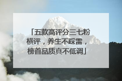 五款高评分三七粉横评，养生不踩雷，榜首品质真不低调