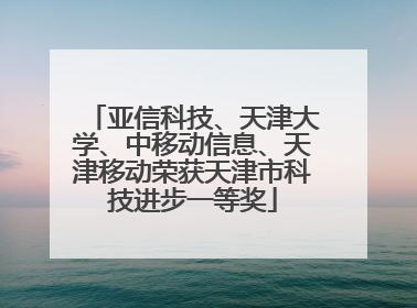 亚信科技、天津大学、中移动信息、天津移动荣获天津市科技进步一等奖