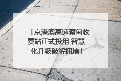 京港澳高速蔡甸收费站正式投用 智慧化升级破解拥堵