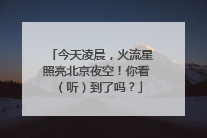 今天凌晨，火流星照亮北京夜空！你看（听）到了吗？