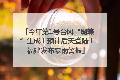 今年第1号台风“蝴蝶”生成！预计后天登陆！福建发布暴雨警报