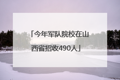 今年军队院校在山西省招收490人