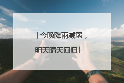今晚降雨减弱，明天晴天回归