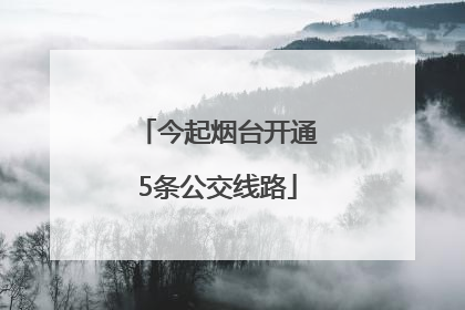 今起烟台开通5条公交线路