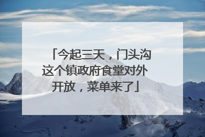 今起三天，门头沟这个镇政府食堂对外开放，菜单来了