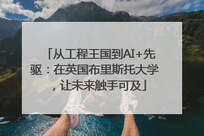 从工程王国到AI+先驱：在英国布里斯托大学，让未来触手可及