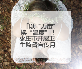 以“力度”换“温度”！枣庄市开展卫生监督宣传月活动