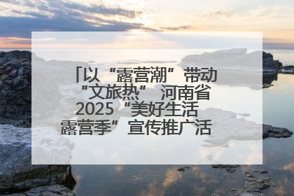 以“露营潮”带动“文旅热” 河南省2025“美好生活露营季”宣传推广活动在平舆县启动