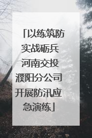 以练筑防 实战砺兵 河南交投濮阳分公司开展防汛应急演练