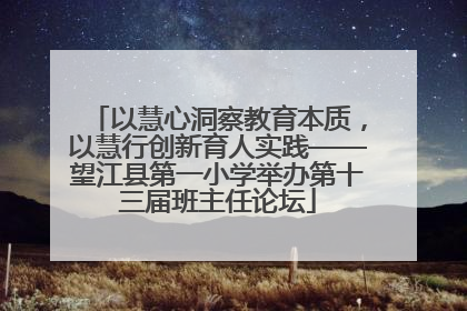以慧心洞察教育本质，以慧行创新育人实践——望江县第一小学举办第十三届班主任论坛