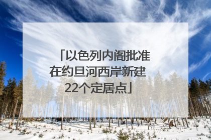 以色列内阁批准在约旦河西岸新建22个定居点