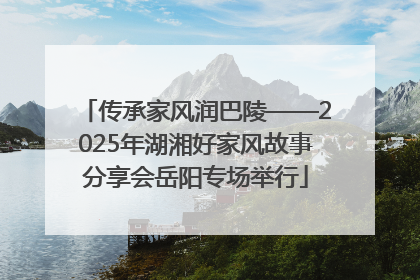 传承家风润巴陵——2025年湖湘好家风故事分享会岳阳专场举行