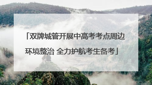 双牌城管开展中高考考点周边环境整治 全力护航考生备考