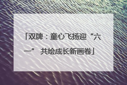 双牌：童心飞扬迎“六一” 共绘成长新画卷