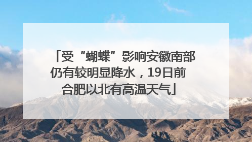 受“蝴蝶”影响安徽南部仍有较明显降水，19日前合肥以北有高温天气