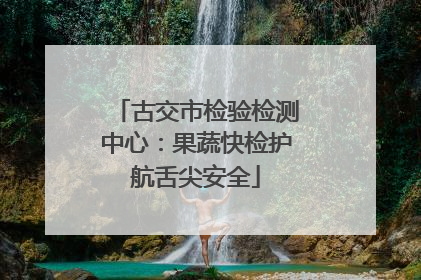古交市检验检测中心：果蔬快检护航舌尖安全