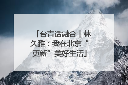 台青话融合｜林久雅：我在北京“更新”美好生活
