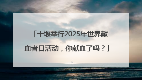 十堰举行2025年世界献血者日活动，你献血了吗？