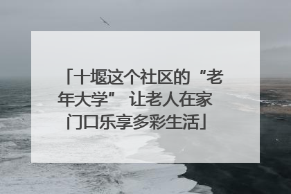 十堰这个社区的“老年大学” 让老人在家门口乐享多彩生活