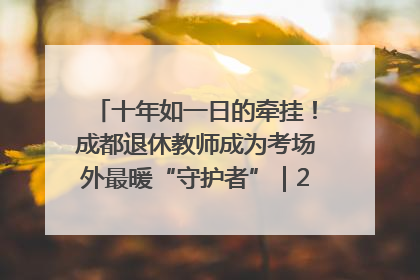 十年如一日的牵挂！成都退休教师成为考场外最暖“守护者”｜2025四川高考