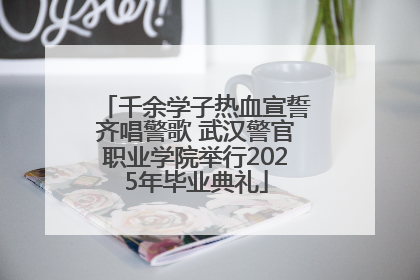 千余学子热血宣誓齐唱警歌 武汉警官职业学院举行2025年毕业典礼